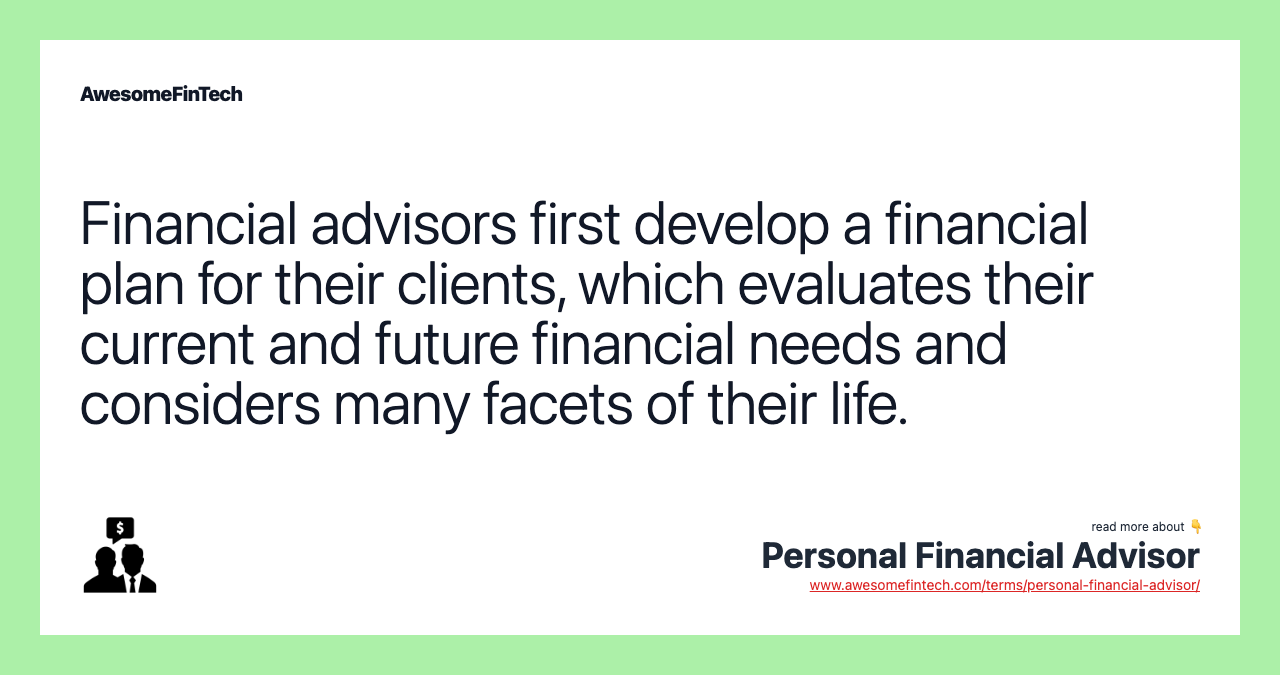 Financial advisors first develop a financial plan for their clients, which evaluates their current and future financial needs and considers many facets of their life.