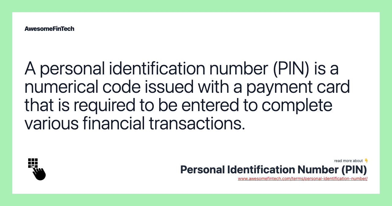 A personal identification number (PIN) is a numerical code issued with a payment card that is required to be entered to complete various financial transactions.