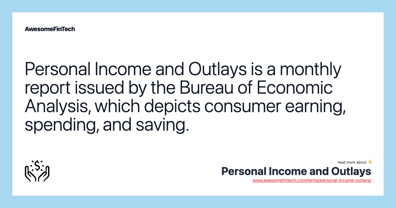 Personal Income and Outlays is a monthly report issued by the Bureau of Economic Analysis, which depicts consumer earning, spending, and saving.