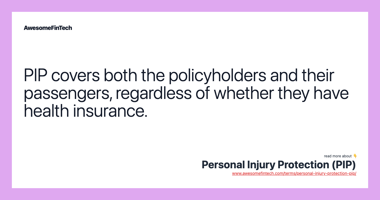 PIP covers both the policyholders and their passengers, regardless of whether they have health insurance.