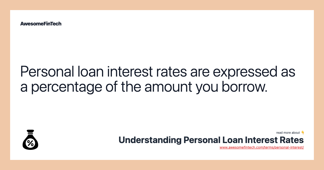 Personal loan interest rates are expressed as a percentage of the amount you borrow.