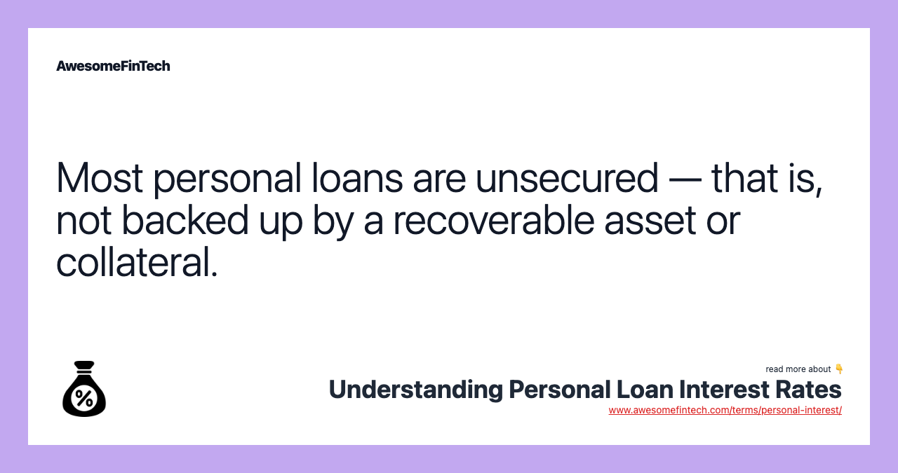 Most personal loans are unsecured — that is, not backed up by a recoverable asset or collateral.