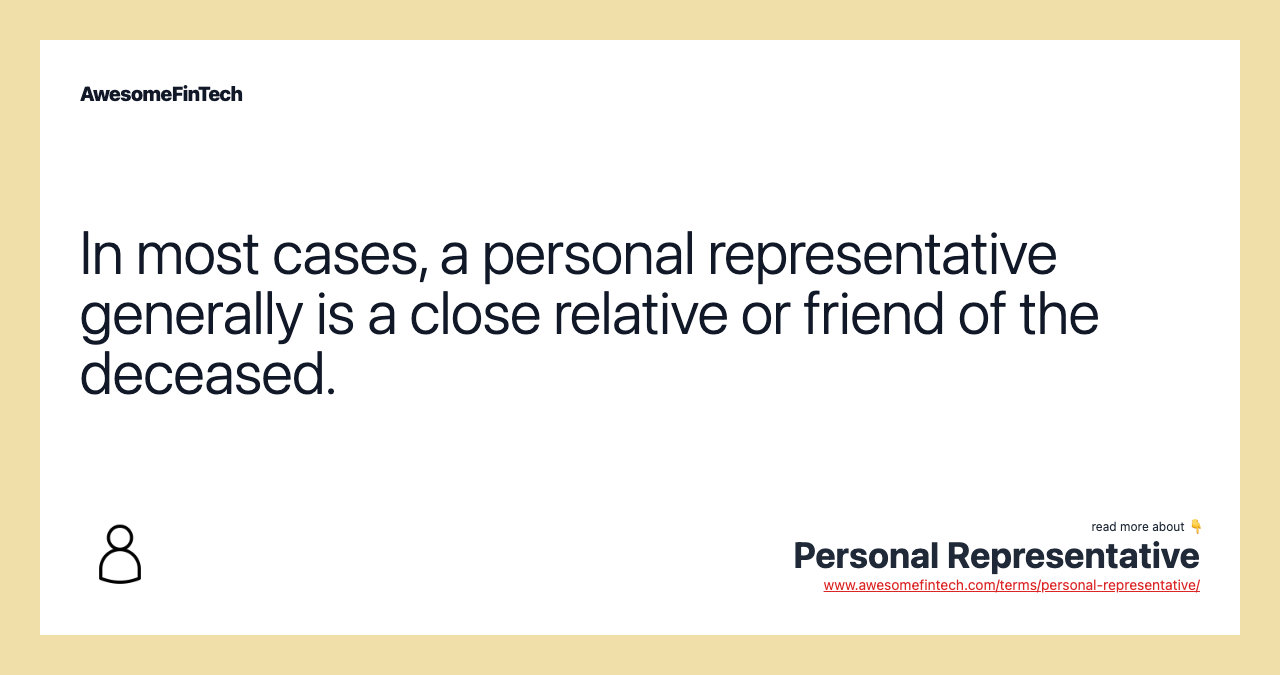 In most cases, a personal representative generally is a close relative or friend of the deceased.
