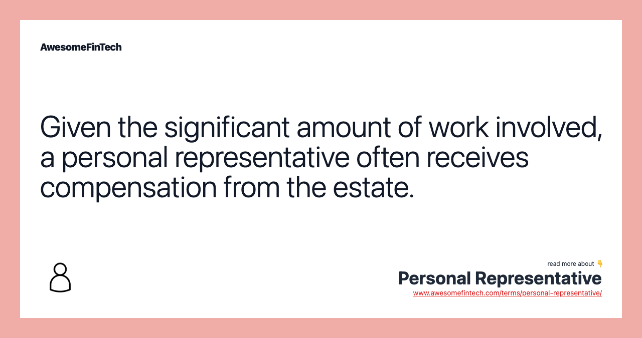 Given the significant amount of work involved, a personal representative often receives compensation from the estate.