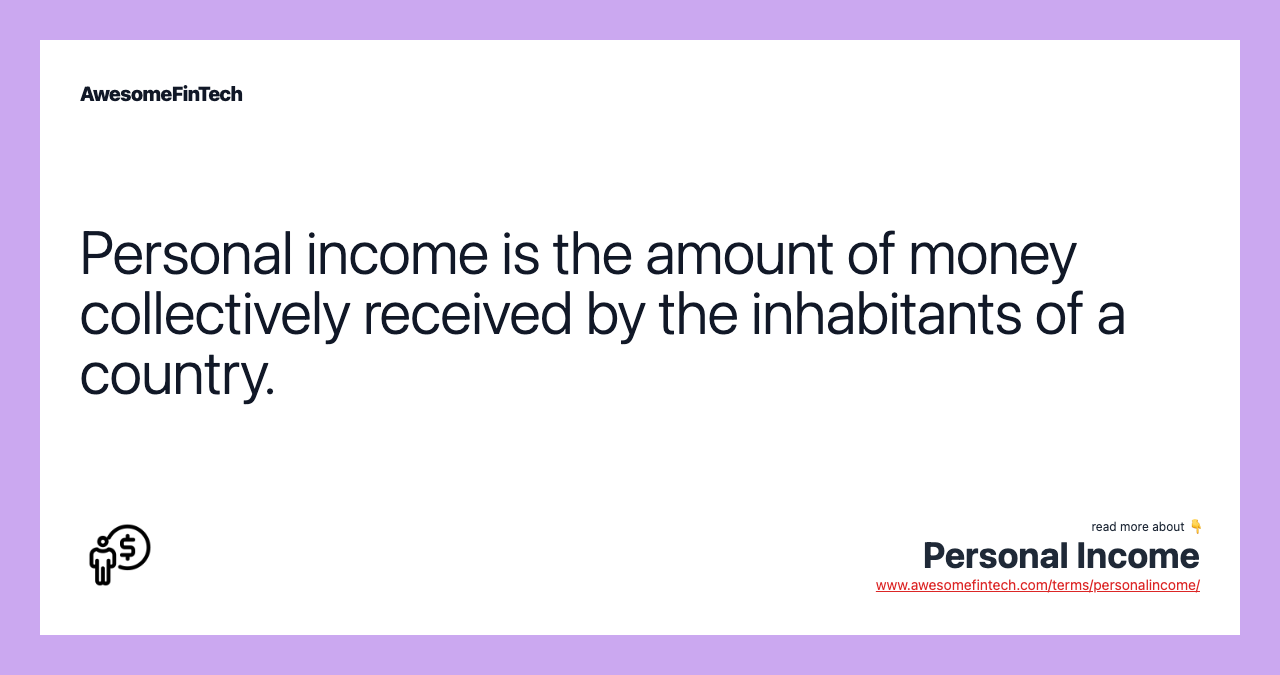 Personal income is the amount of money collectively received by the inhabitants of a country.