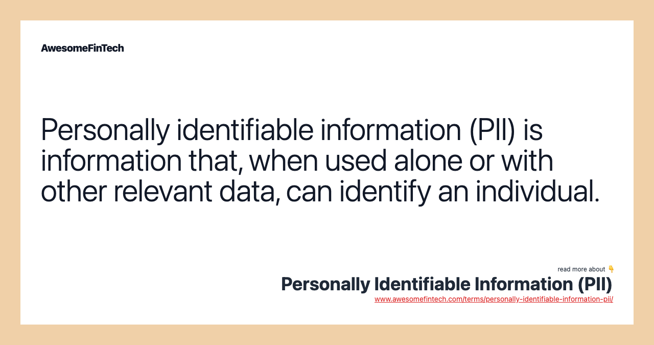 Personally identifiable information (PII) is information that, when used alone or with other relevant data, can identify an individual.