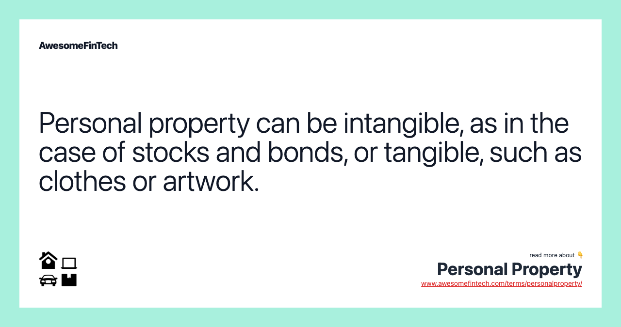 Personal property can be intangible, as in the case of stocks and bonds, or tangible, such as clothes or artwork.