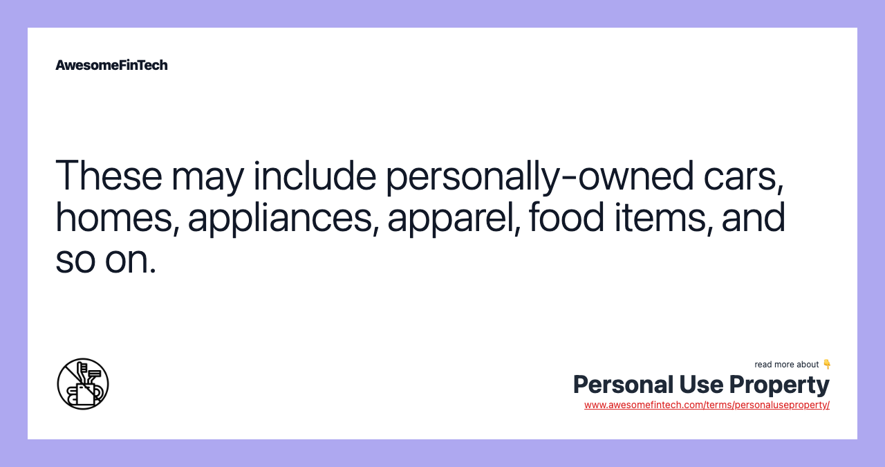 These may include personally-owned cars, homes, appliances, apparel, food items, and so on.