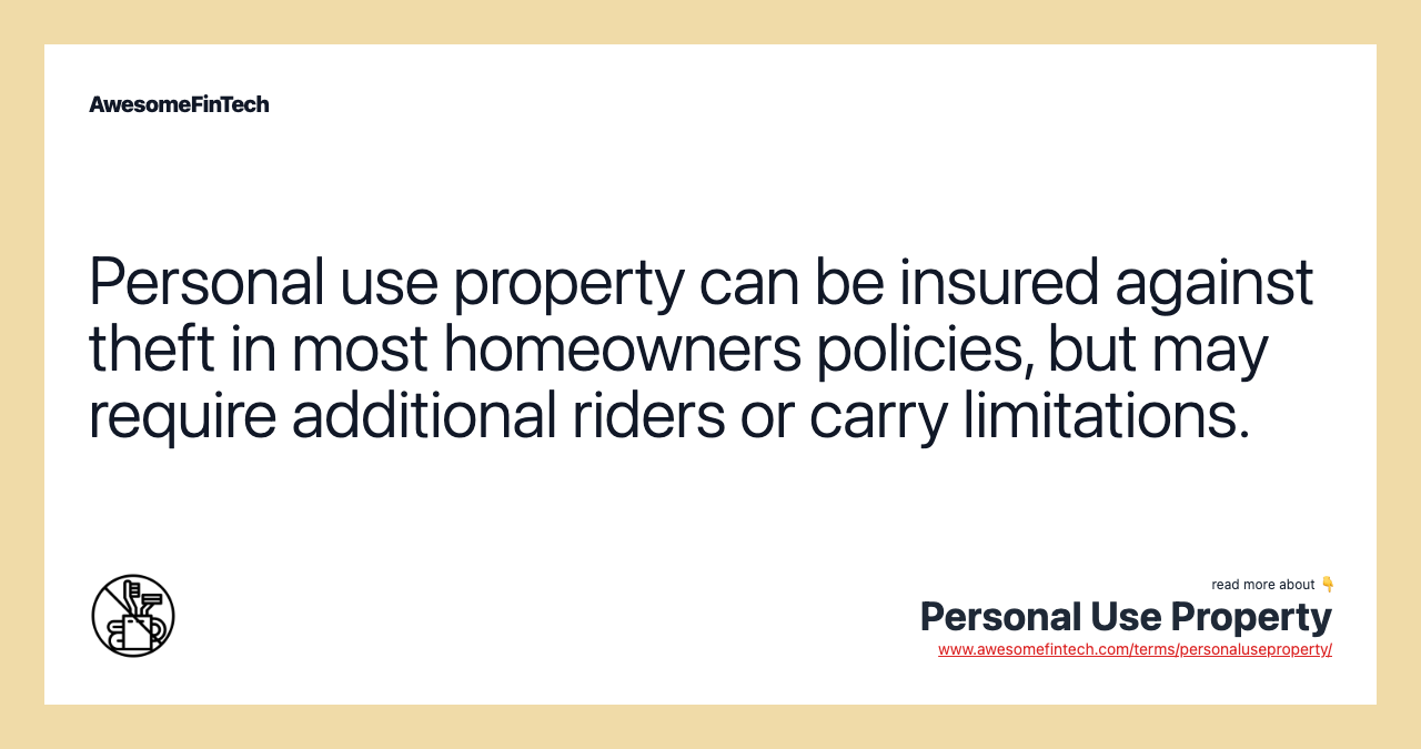 Personal use property can be insured against theft in most homeowners policies, but may require additional riders or carry limitations.