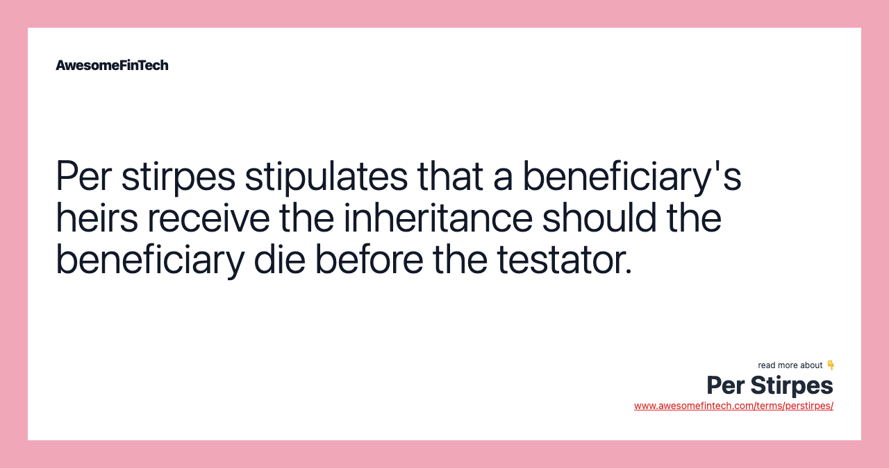 Per stirpes stipulates that a beneficiary's heirs receive the inheritance should the beneficiary die before the testator.