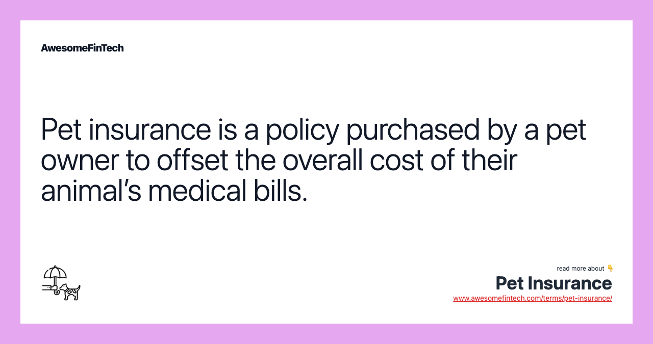 Pet insurance is a policy purchased by a pet owner to offset the overall cost of their animal’s medical bills.