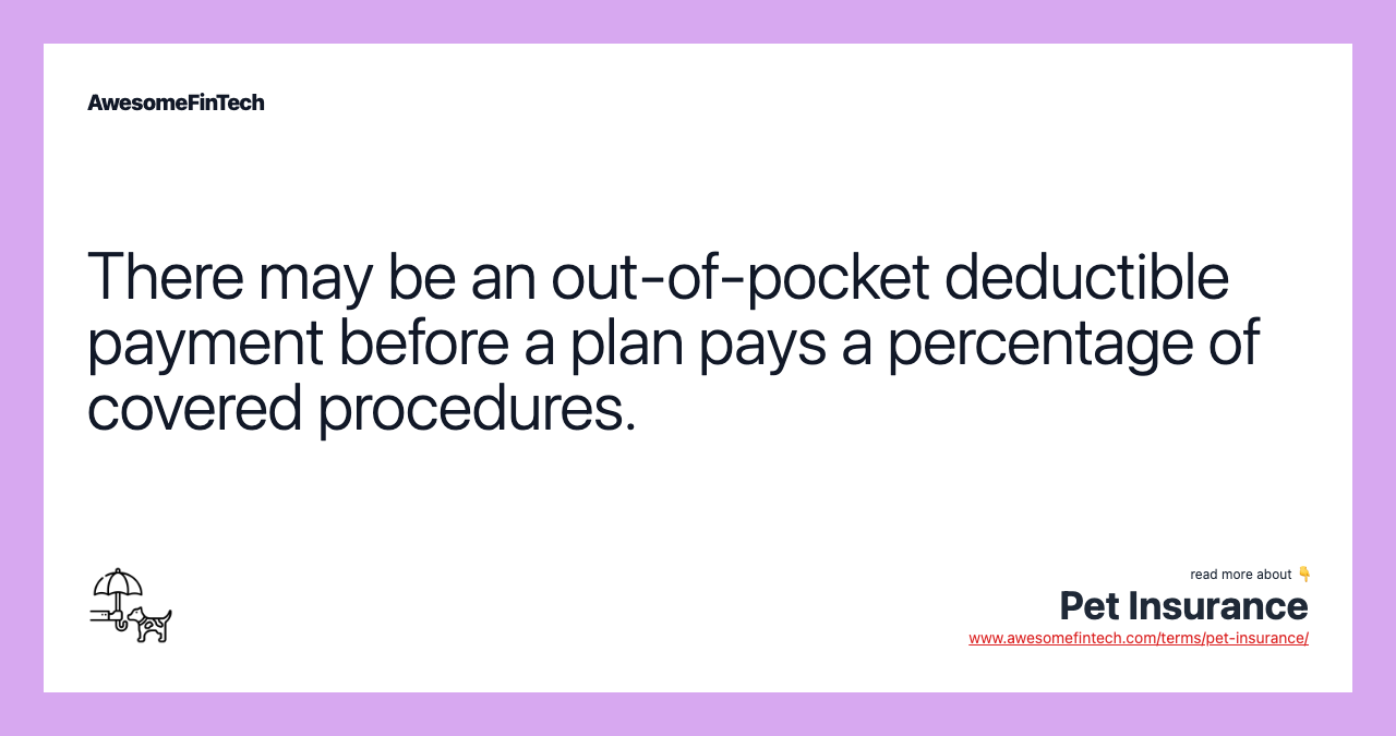 There may be an out-of-pocket deductible payment before a plan pays a percentage of covered procedures.