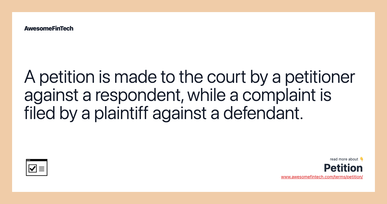 A petition is made to the court by a petitioner against a respondent, while a complaint is filed by a plaintiff against a defendant.