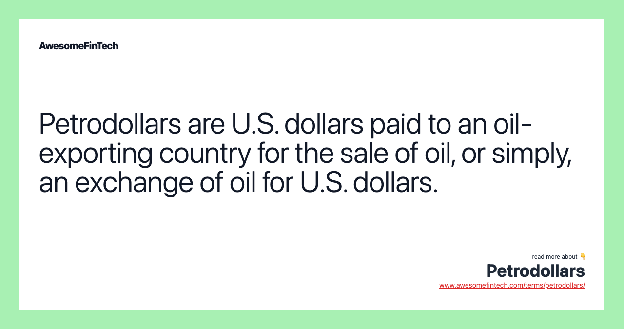 Petrodollars are U.S. dollars paid to an oil-exporting country for the sale of oil, or simply, an exchange of oil for U.S. dollars.