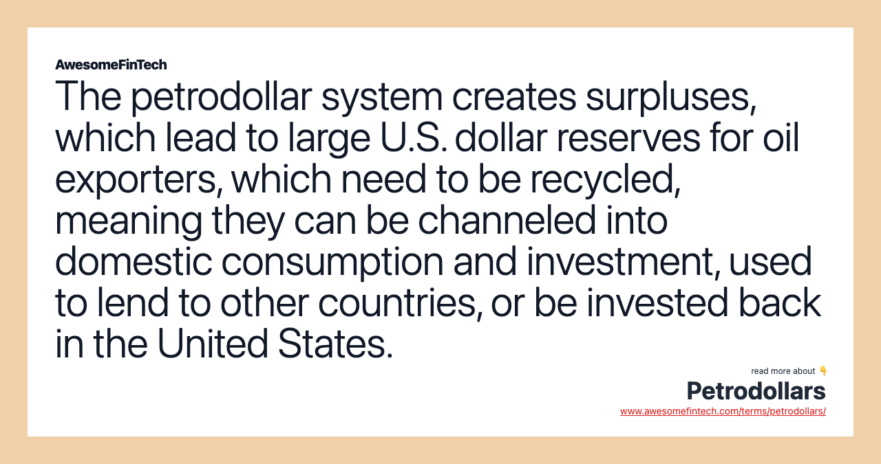 The petrodollar system creates surpluses, which lead to large U.S. dollar reserves for oil exporters, which need to be recycled, meaning they can be channeled into domestic consumption and investment, used to lend to other countries, or be invested back in the United States.