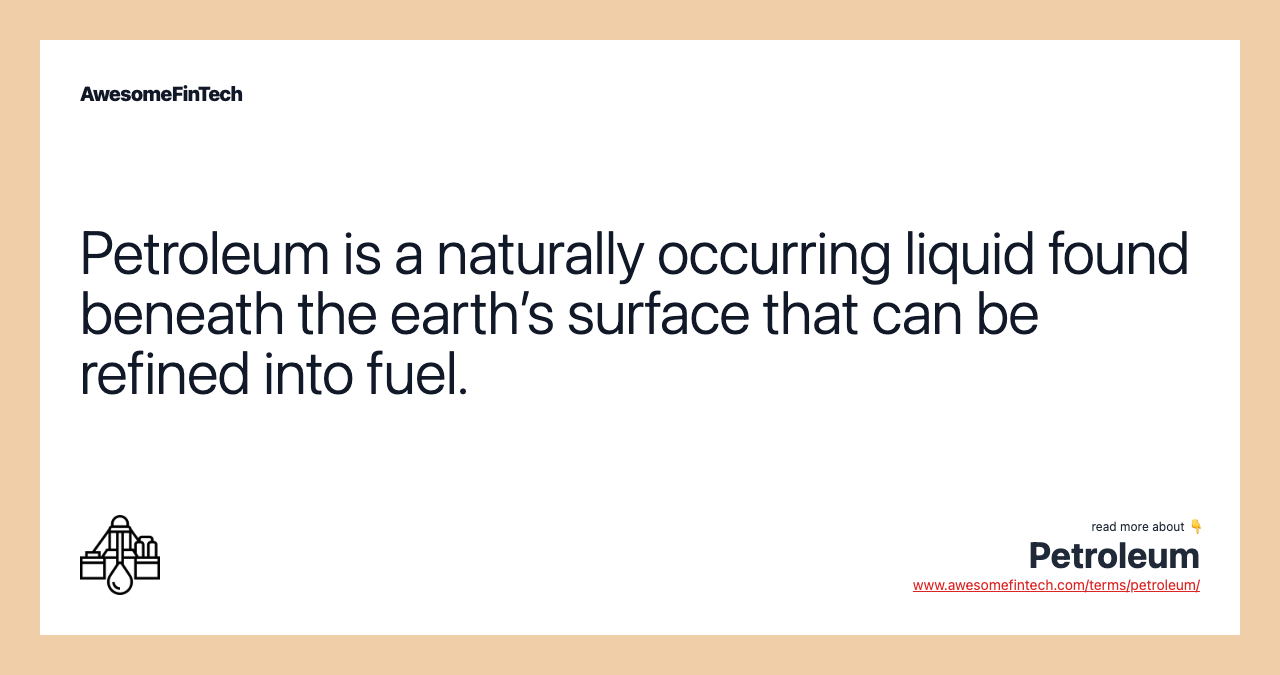 Petroleum is a naturally occurring liquid found beneath the earth’s surface that can be refined into fuel.