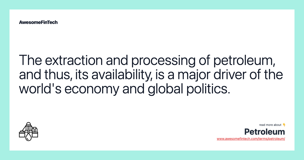 The extraction and processing of petroleum, and thus, its availability, is a major driver of the world's economy and global politics.