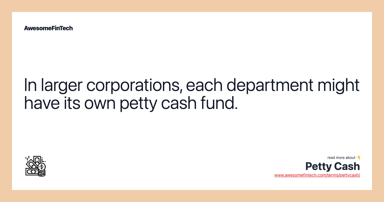 In larger corporations, each department might have its own petty cash fund.