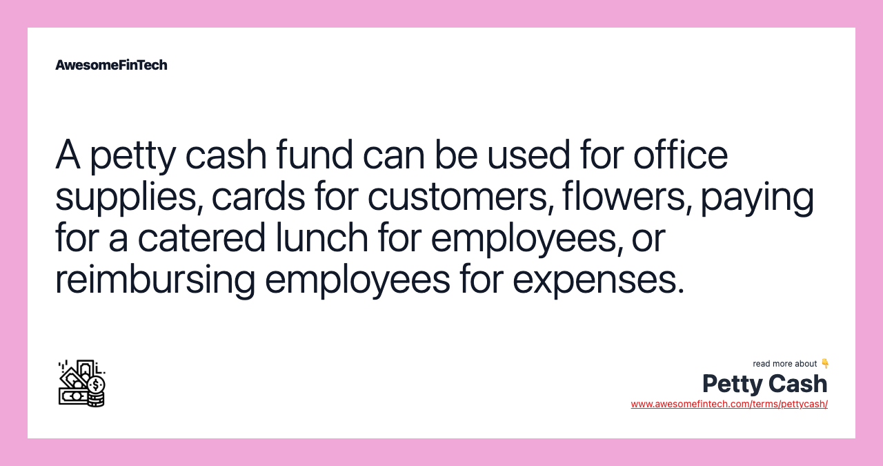A petty cash fund can be used for office supplies, cards for customers, flowers, paying for a catered lunch for employees, or reimbursing employees for expenses.