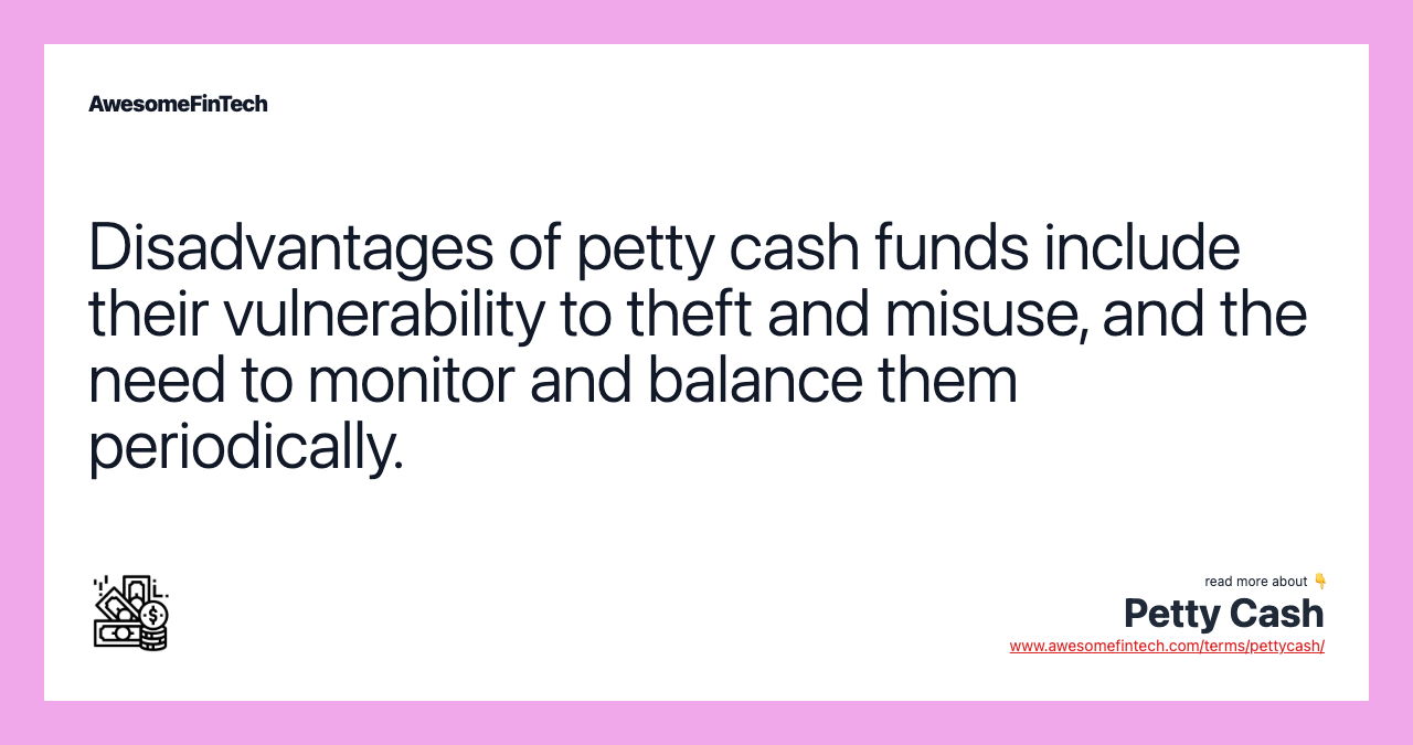 Disadvantages of petty cash funds include their vulnerability to theft and misuse, and the need to monitor and balance them periodically.