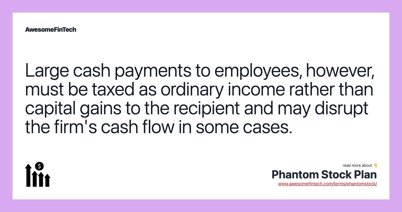 Large cash payments to employees, however, must be taxed as ordinary income rather than capital gains to the recipient and may disrupt the firm's cash flow in some cases.