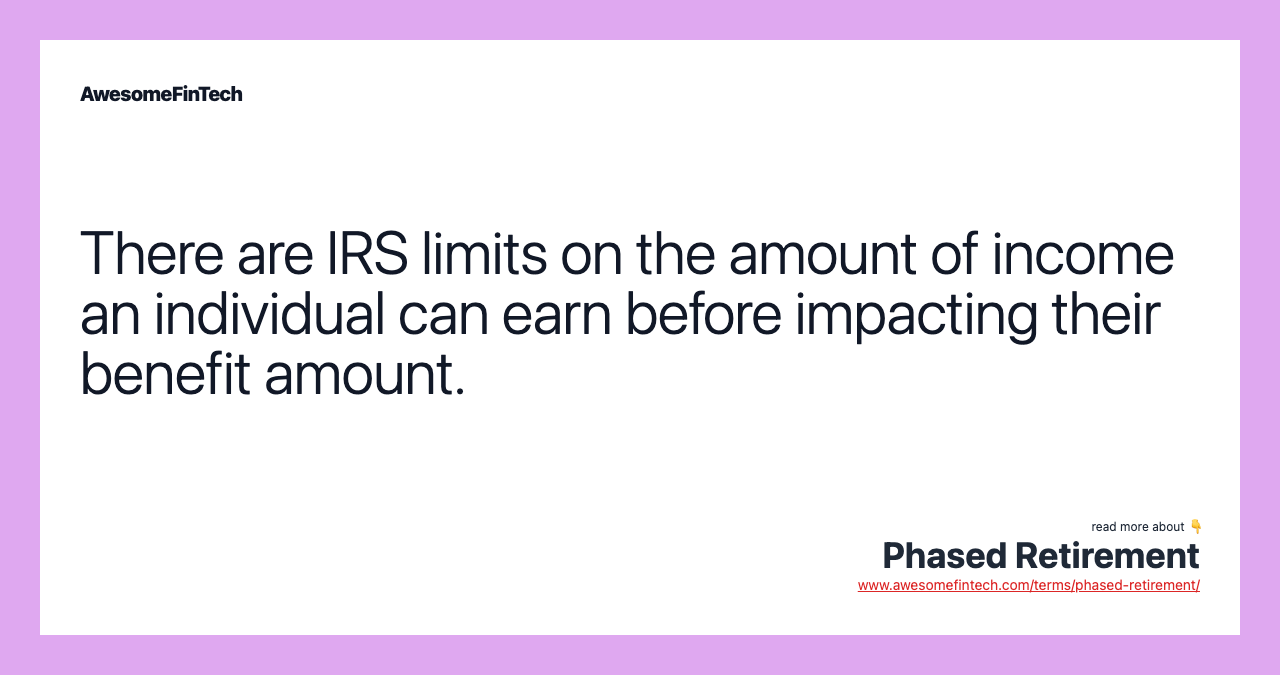 There are IRS limits on the amount of income an individual can earn before impacting their benefit amount.