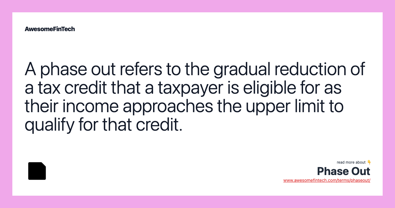 A phase out refers to the gradual reduction of a tax credit that a taxpayer is eligible for as their income approaches the upper limit to qualify for that credit.