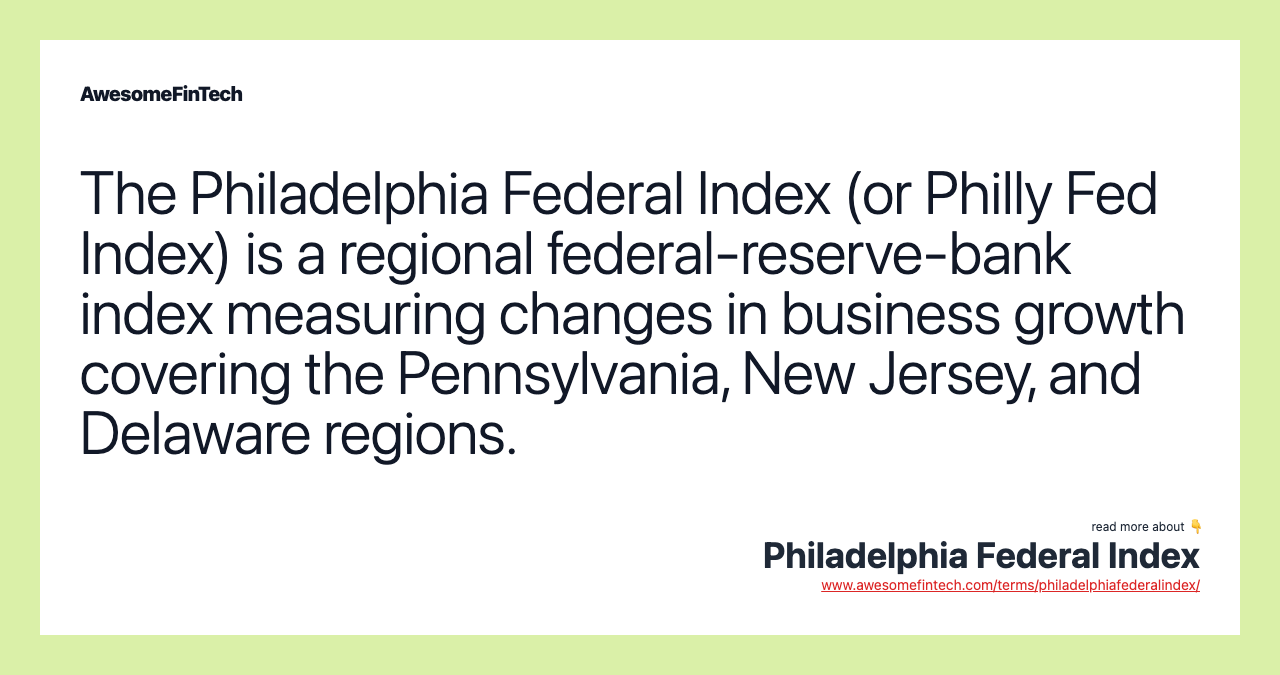 The Philadelphia Federal Index (or Philly Fed Index) is a regional federal-reserve-bank index measuring changes in business growth covering the Pennsylvania, New Jersey, and Delaware regions.