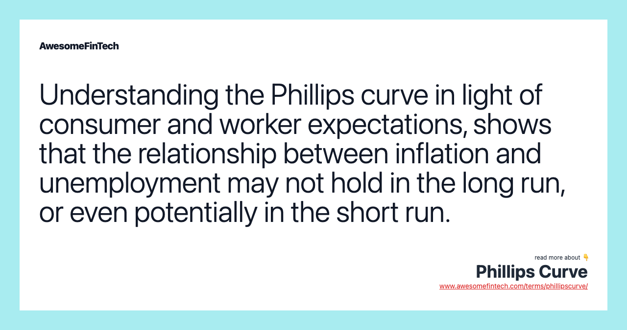 Understanding the Phillips curve in light of consumer and worker expectations, shows that the relationship between inflation and unemployment may not hold in the long run, or even potentially in the short run.