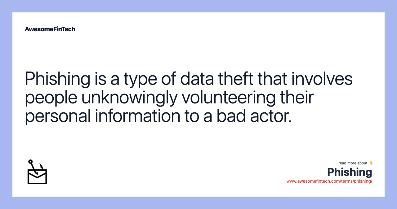Phishing is a type of data theft that involves people unknowingly volunteering their personal information to a bad actor.
