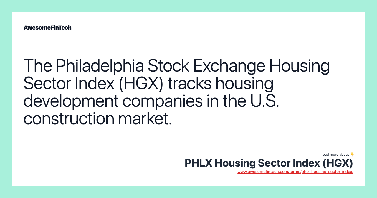 The Philadelphia Stock Exchange Housing Sector Index (HGX) tracks housing development companies in the U.S. construction market.
