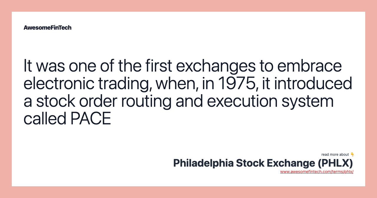 It was one of the first exchanges to embrace electronic trading, when, in 1975, it introduced a stock order routing and execution system called PACE