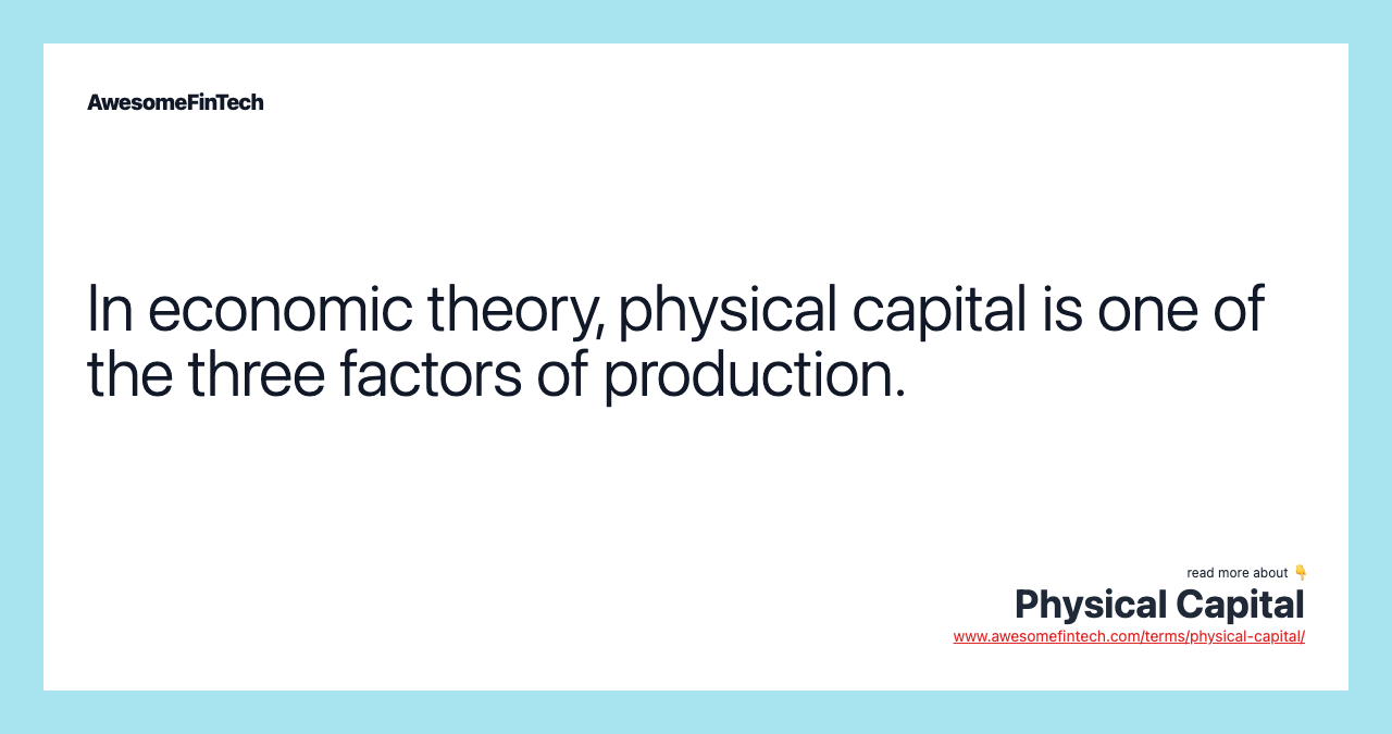 In economic theory, physical capital is one of the three factors of production.