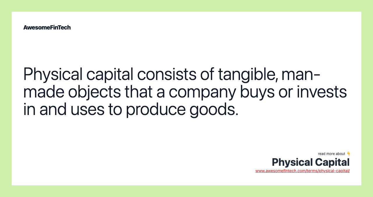 Physical capital consists of tangible, man-made objects that a company buys or invests in and uses to produce goods.