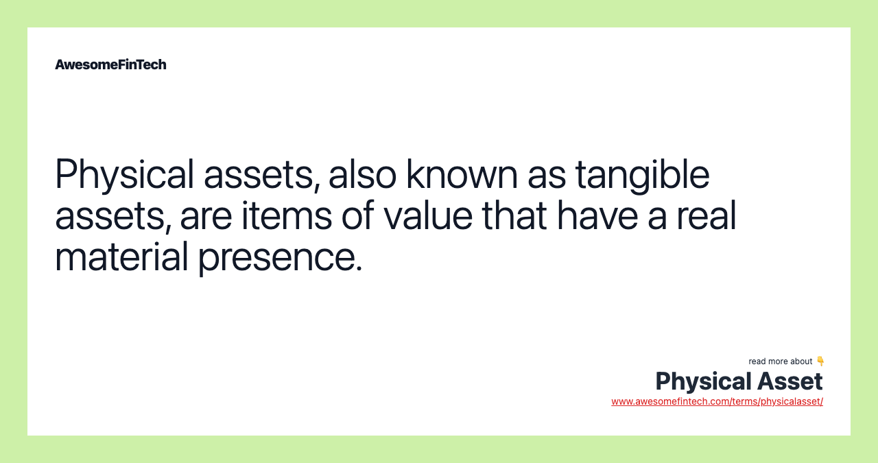 Physical assets, also known as tangible assets, are items of value that have a real material presence.