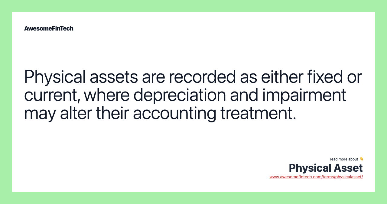 Physical assets are recorded as either fixed or current, where depreciation and impairment may alter their accounting treatment.