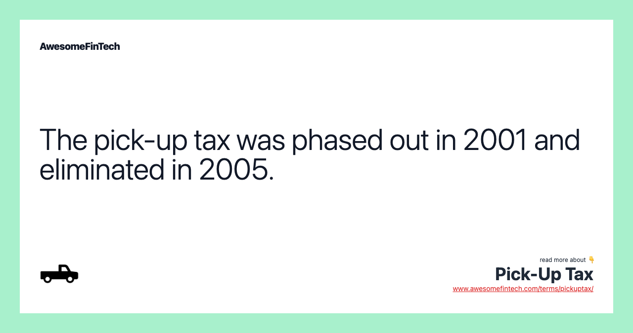 The pick-up tax was phased out in 2001 and eliminated in 2005.
