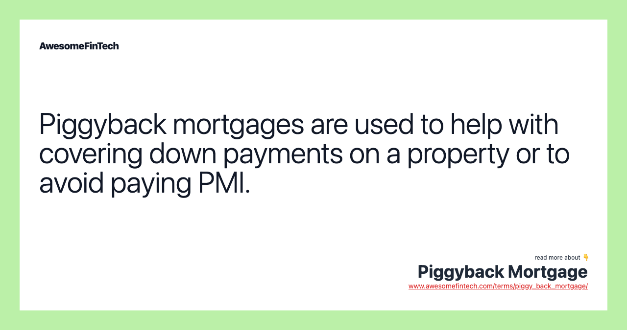 Piggyback mortgages are used to help with covering down payments on a property or to avoid paying PMI.