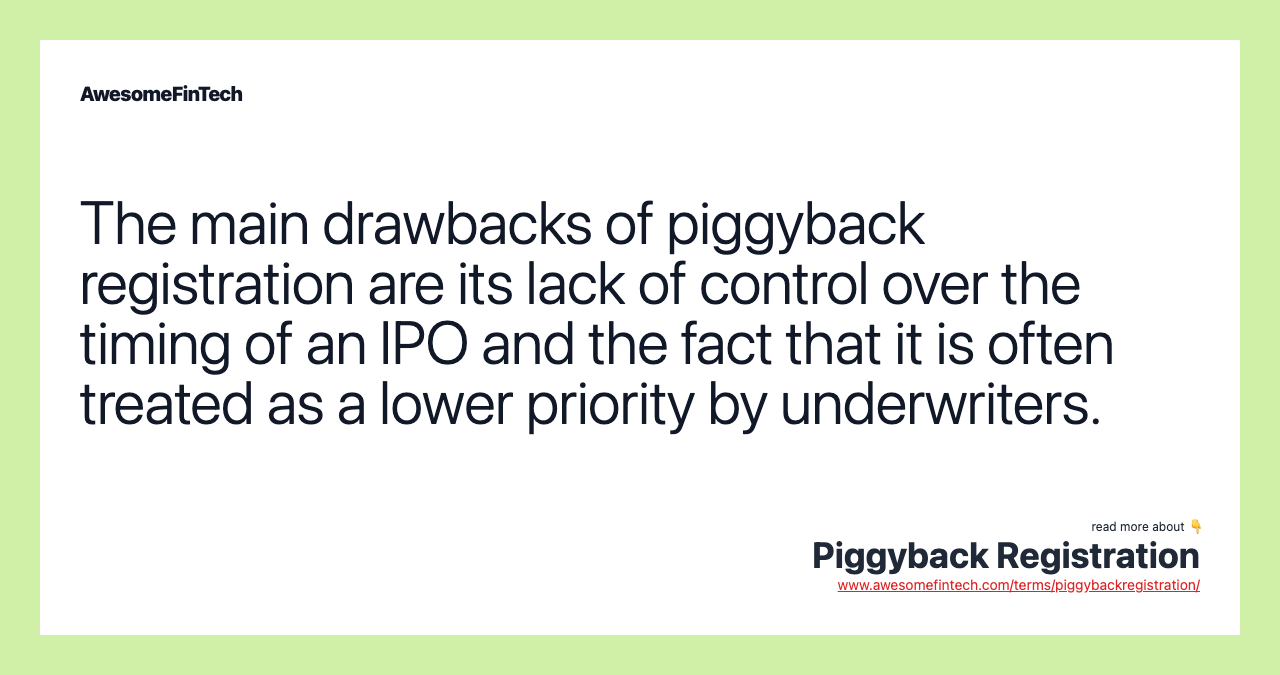 The main drawbacks of piggyback registration are its lack of control over the timing of an IPO and the fact that it is often treated as a lower priority by underwriters.