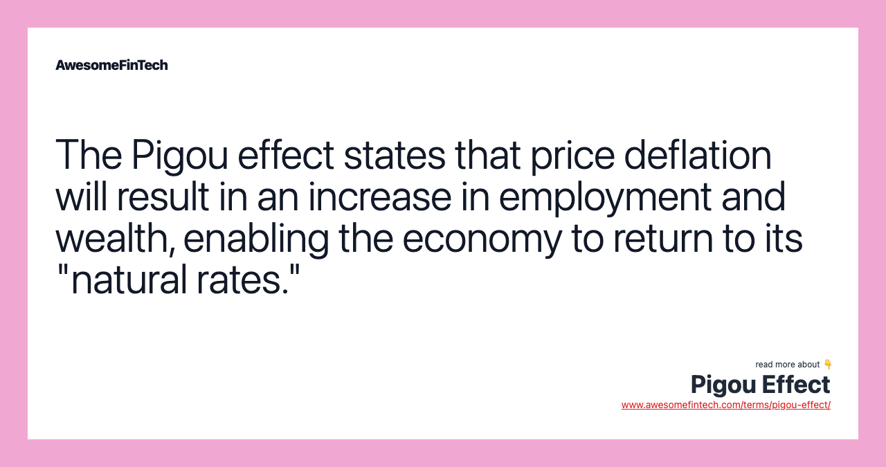 The Pigou effect states that price deflation will result in an increase in employment and wealth, enabling the economy to return to its "natural rates."