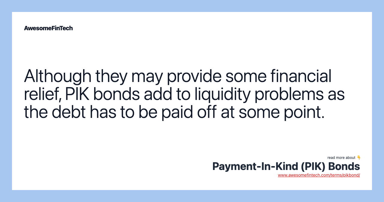 Although they may provide some financial relief, PIK bonds add to liquidity problems as the debt has to be paid off at some point.