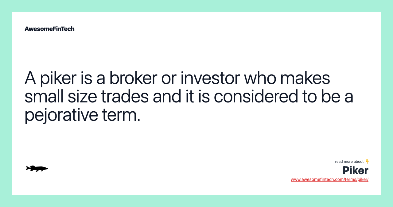 A piker is a broker or investor who makes small size trades and it is considered to be a pejorative term.