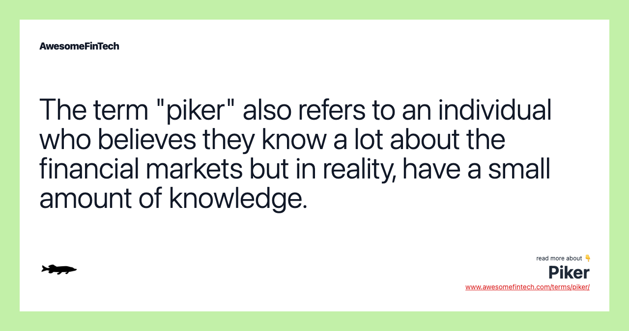The term "piker" also refers to an individual who believes they know a lot about the financial markets but in reality, have a small amount of knowledge.