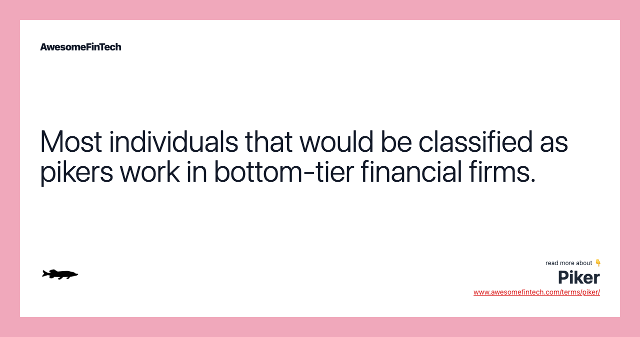 Most individuals that would be classified as pikers work in bottom-tier financial firms.
