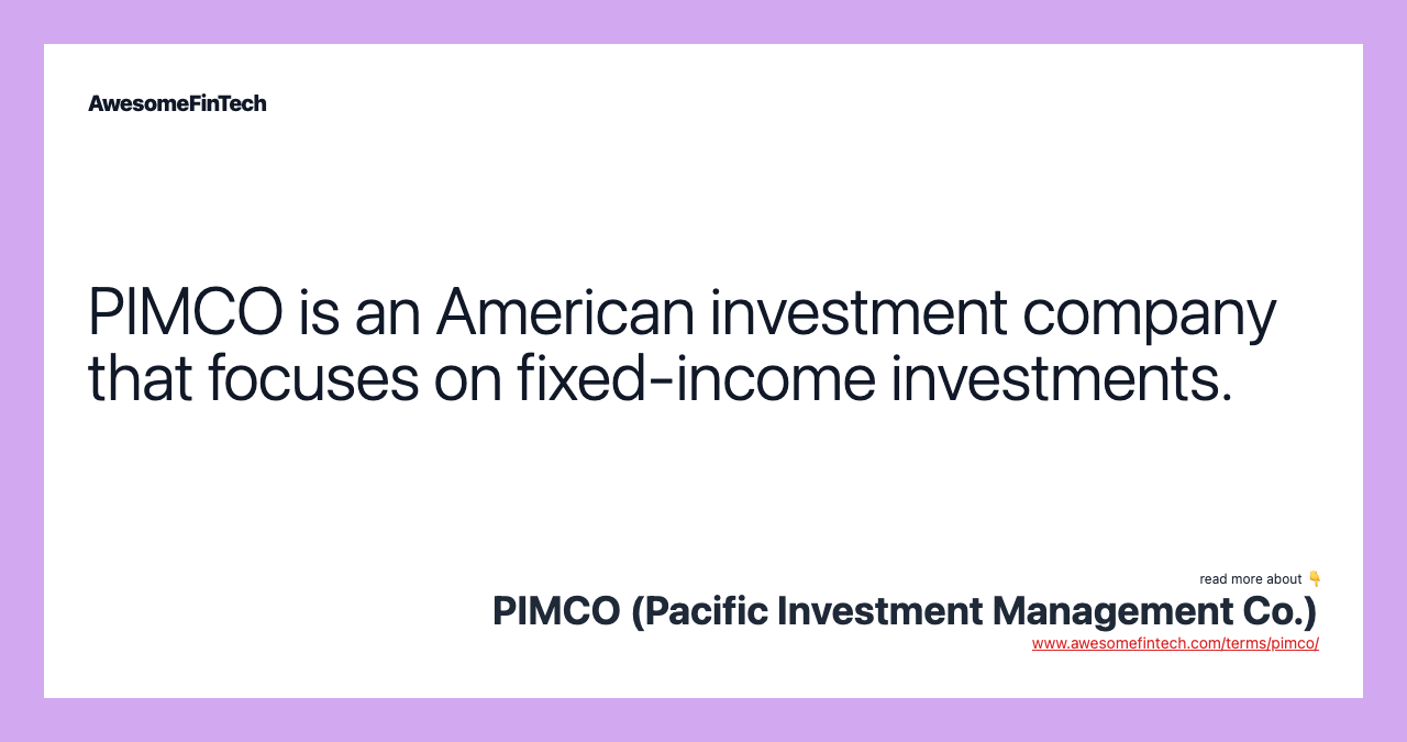 PIMCO is an American investment company that focuses on fixed-income investments.