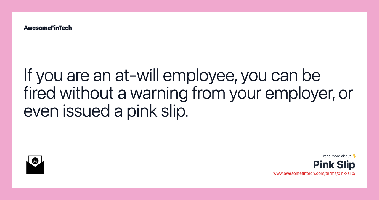 If you are an at-will employee, you can be fired without a warning from your employer, or even issued a pink slip.