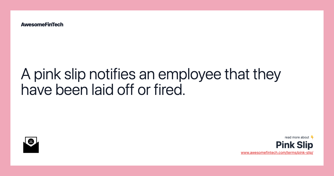 A pink slip notifies an employee that they have been laid off or fired.