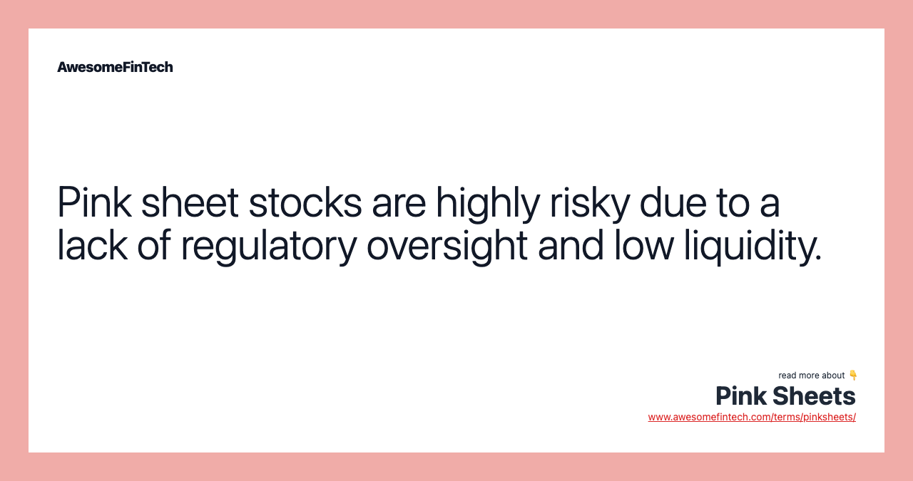 Pink sheet stocks are highly risky due to a lack of regulatory oversight and low liquidity.