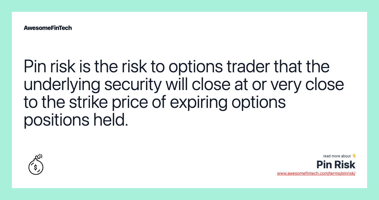 Pin risk is the risk to options trader that the underlying security will close at or very close to the strike price of expiring options positions held.