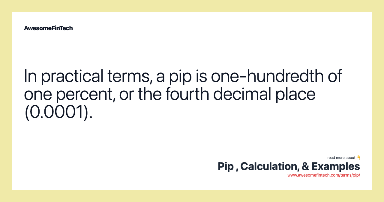 In practical terms, a pip is one-hundredth of one percent, or the fourth decimal place (0.0001).